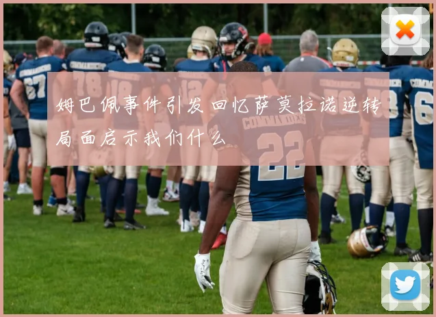 姆巴佩事件引发回忆萨莫拉诺逆转局面启示我们什么