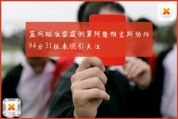 篮网瞄准雷霆侧翼阿隆维金斯场均94分31板表现引关注
