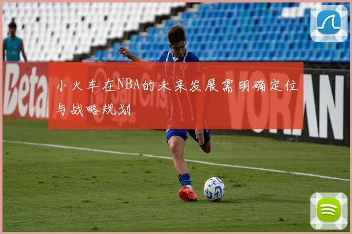 小火车在NBA的未来发展需明确定位与战略规划