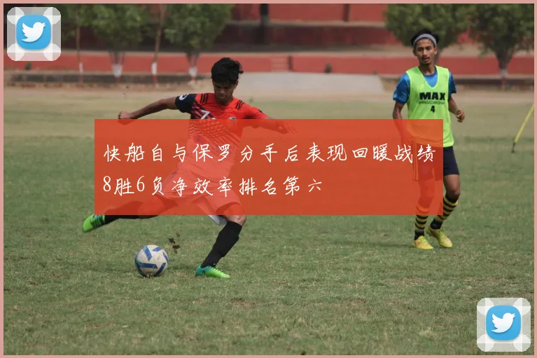快船自与保罗分手后表现回暖战绩8胜6负净效率排名第六