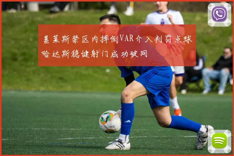 基莱斯禁区内摔倒VAR介入判罚点球哈达斯稳健射门成功破网